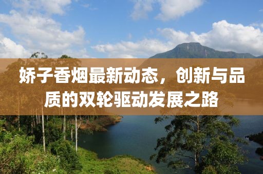 娇子香烟最新动态，创新与品质的双轮驱动发展之路