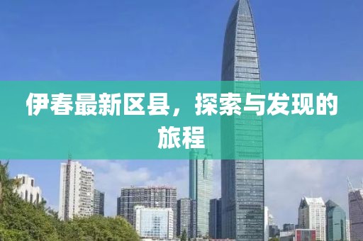 伊春最新区县，探索与发现的旅程