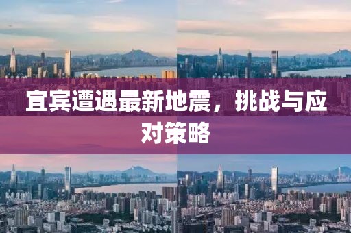 宜宾遭遇最新地震，挑战与应对策略