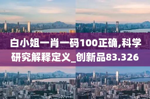白小姐一肖一码100正确,科学研究解释定义_创新品83.326