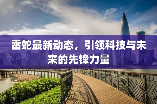 雷蛇最新动态，引领科技与未来的先锋力量