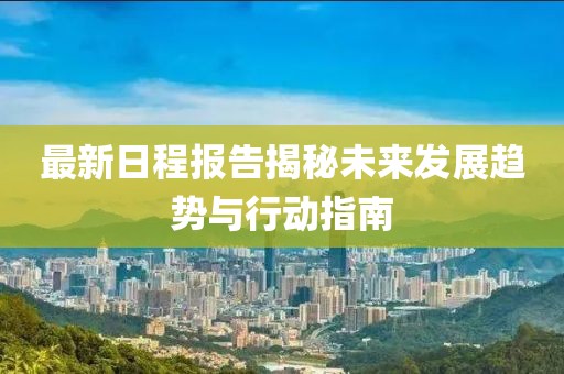 最新日程报告揭秘未来发展趋势与行动指南