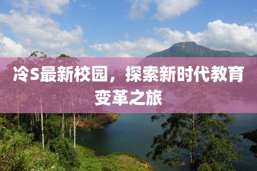 冷S最新校园，探索新时代教育变革之旅