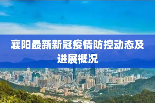 襄阳最新新冠疫情防控动态及进展概况