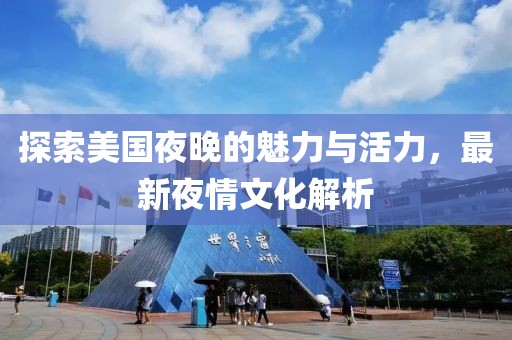 探索美国夜晚的魅力与活力，最新夜情文化解析