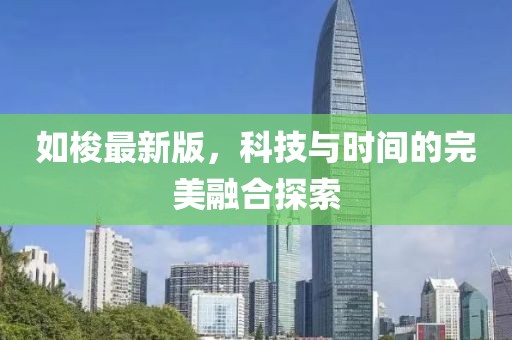 如梭最新版，科技与时间的完美融合探索