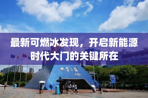 最新可燃冰发现，开启新能源时代大门的关键所在