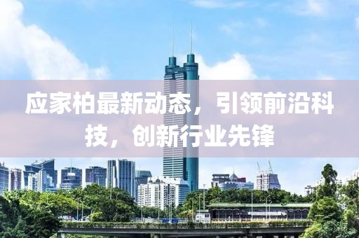 应家柏最新动态，引领前沿科技，创新行业先锋