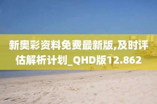 新奥彩资料免费最新版,及时评估解析计划_QHD版12.862