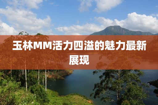 玉林MM活力四溢的魅力最新展现