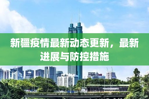 新疆疫情最新动态更新，最新进展与防控措施