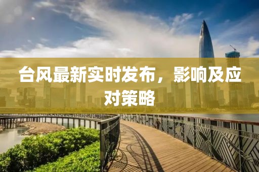 台风最新实时发布，影响及应对策略