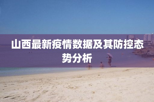 山西最新疫情数据及其防控态势分析
