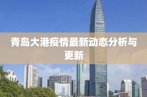青岛大港疫情最新动态分析与更新