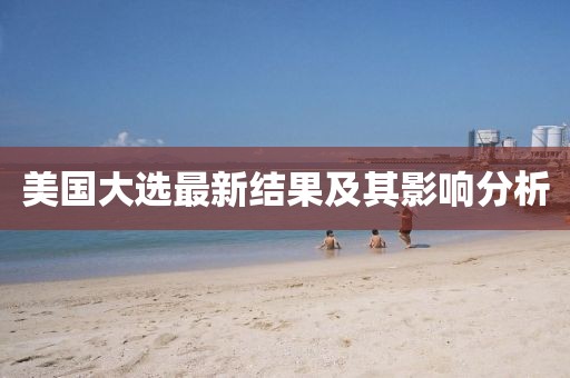 美国大选最新结果及其影响分析