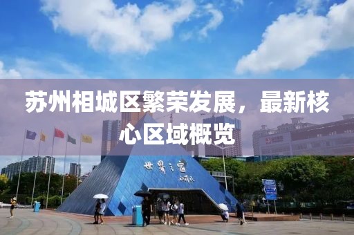 苏州相城区繁荣发展，最新核心区域概览