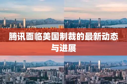 腾讯面临美国制裁的最新动态与进展