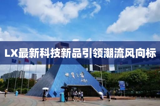 LX最新科技新品引领潮流风向标