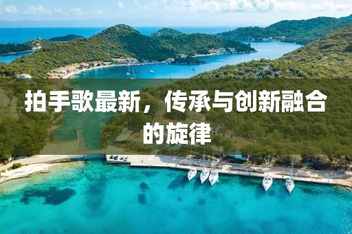 拍手歌最新，传承与创新融合的旋律