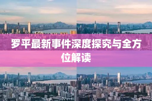 罗平最新事件深度探究与全方位解读