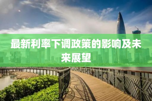 最新利率下调政策的影响及未来展望