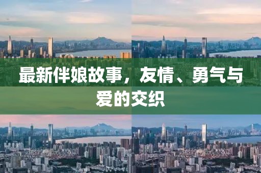 最新伴娘故事，友情、勇气与爱的交织