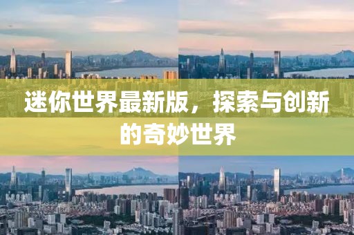 迷你世界最新版，探索与创新的奇妙世界