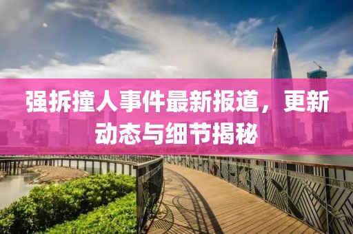 强拆撞人事件最新报道，更新动态与细节揭秘
