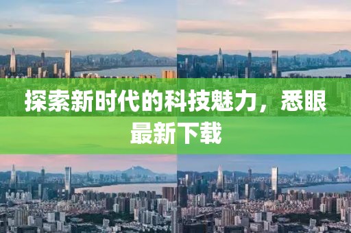 探索新时代的科技魅力，悉眼最新下载