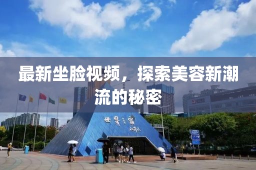 最新坐脸视频，探索美容新潮流的秘密