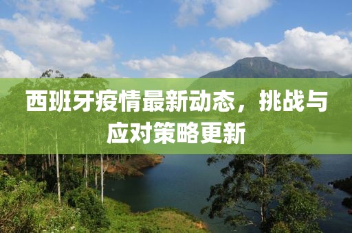 西班牙疫情最新动态，挑战与应对策略更新