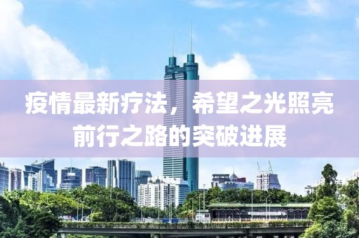 疫情最新疗法，希望之光照亮前行之路的突破进展