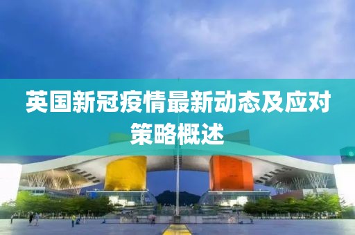 英国新冠疫情最新动态及应对策略概述