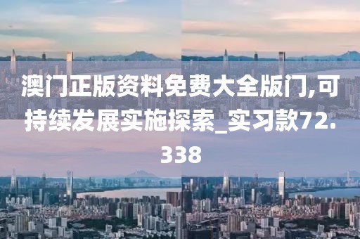 澳门正版资料免费大全版门,可持续发展实施探索_实习款72.338