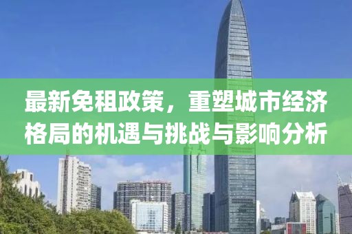 最新免租政策，重塑城市经济格局的机遇与挑战与影响分析