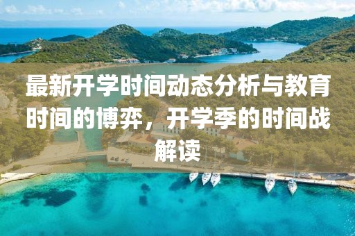 最新开学时间动态分析与教育时间的博弈，开学季的时间战解读