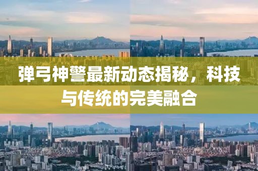 弹弓神警最新动态揭秘，科技与传统的完美融合
