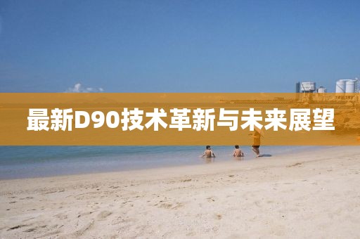 最新D90技术革新与未来展望