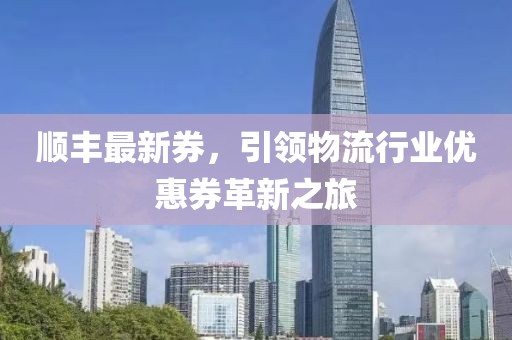 顺丰最新券，引领物流行业优惠券革新之旅