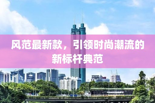 风范最新款，引领时尚潮流的新标杆典范
