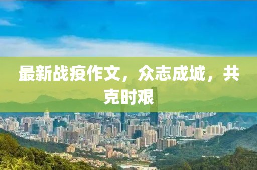 最新战疫作文，众志成城，共克时艰