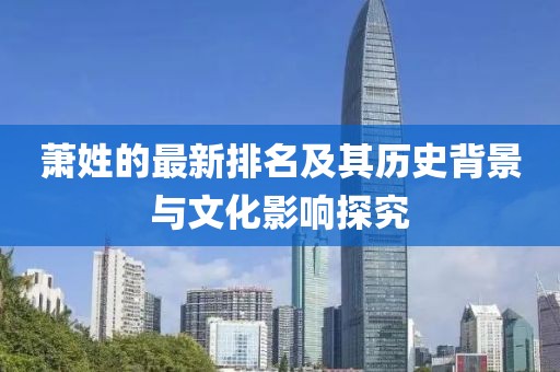 萧姓的最新排名及其历史背景与文化影响探究