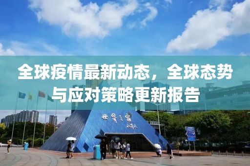 全球疫情最新动态，全球态势与应对策略更新报告
