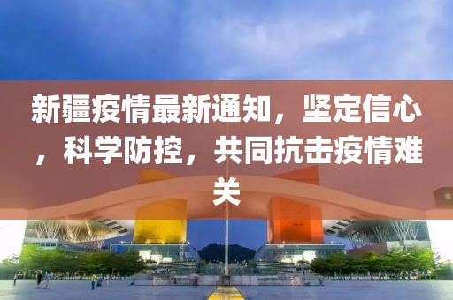 新疆疫情最新通知，坚定信心，科学防控，共同抗击疫情难关