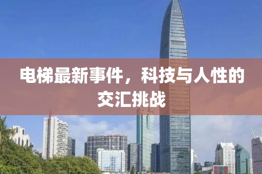 电梯最新事件，科技与人性的交汇挑战