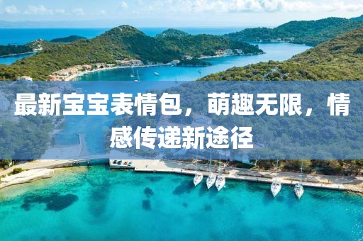 最新宝宝表情包，萌趣无限，情感传递新途径
