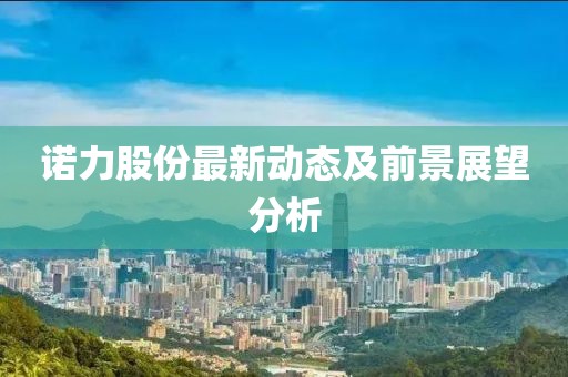 诺力股份最新动态及前景展望分析