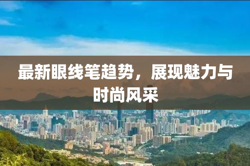 最新眼线笔趋势，展现魅力与时尚风采
