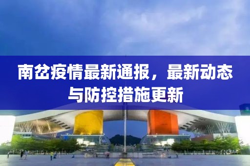 南岔疫情最新通报，最新动态与防控措施更新