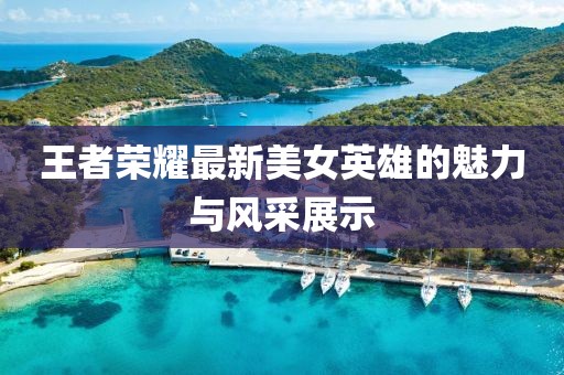 王者荣耀最新美女英雄的魅力与风采展示